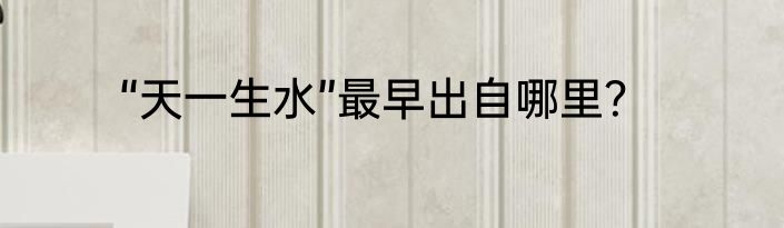 “天一生水”最早出自哪里？