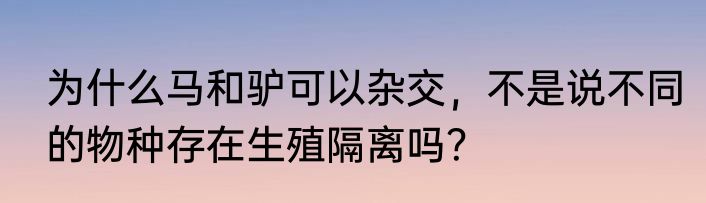 为什么马和驴可以杂交，不是说不同的物种存在生殖隔离吗？