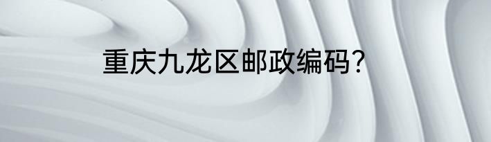 重庆九龙区邮政编码？