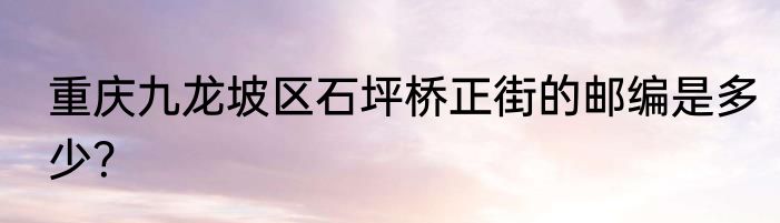 重庆九龙坡区石坪桥正街的邮编是多少？