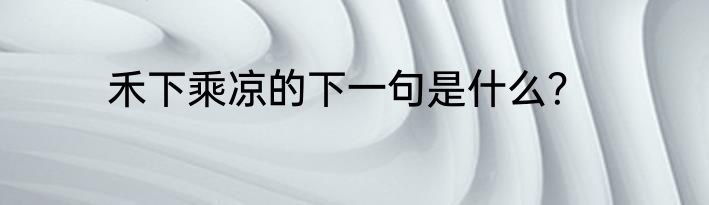 禾下乘凉的下一句是什么？