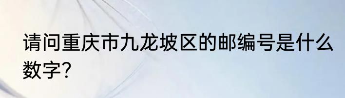 请问重庆市九龙坡区的邮编号是什么数字？