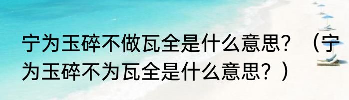 宁为玉碎不做瓦全是什么意思？（宁为玉碎不为瓦全是什么意思？）