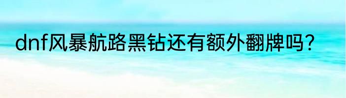 dnf风暴航路黑钻还有额外翻牌吗？