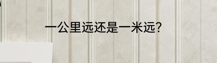 一公里远还是一米远？