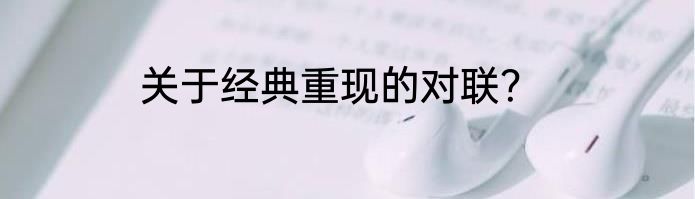 关于经典重现的对联？