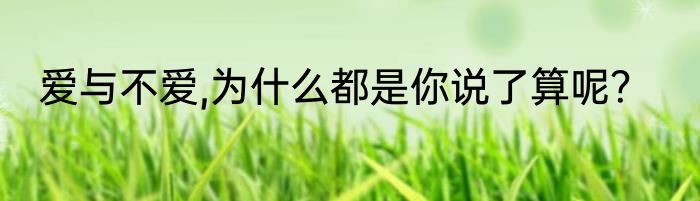 爱与不爱,为什么都是你说了算呢？