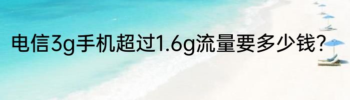 电信3g手机超过1.6g流量要多少钱？