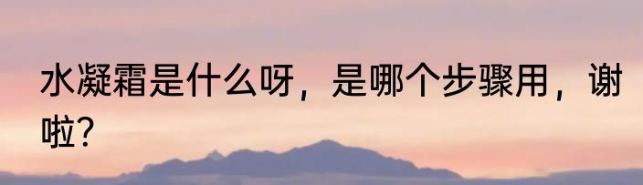水凝霜是什么呀，是哪个步骤用，谢啦？