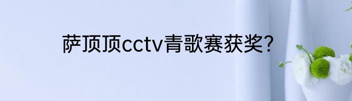 萨顶顶cctv青歌赛获奖？