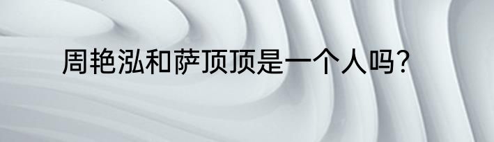 周艳泓和萨顶顶是一个人吗？