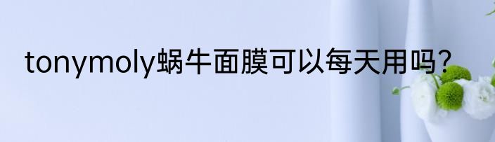 tonymoly蜗牛面膜可以每天用吗？