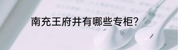 南充王府井有哪些专柜？