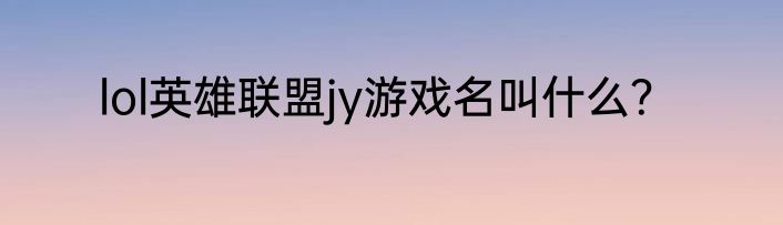 lol英雄联盟jy游戏名叫什么？
