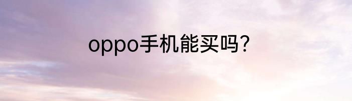 oppo手机能买吗？