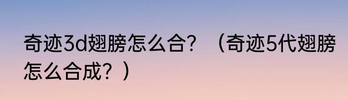 奇迹3d翅膀怎么合？（奇迹5代翅膀怎么合成？）