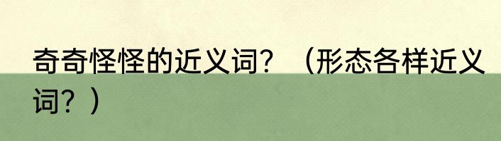 奇奇怪怪的近义词？（形态各样近义词？）