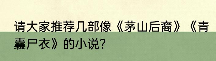 请大家推荐几部像《茅山后裔》《青囊尸衣》的小说？