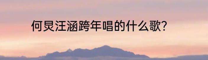 何炅汪涵跨年唱的什么歌？