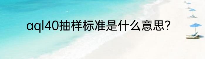 aql40抽样标准是什么意思？