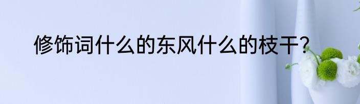 修饰词什么的东风什么的枝干？