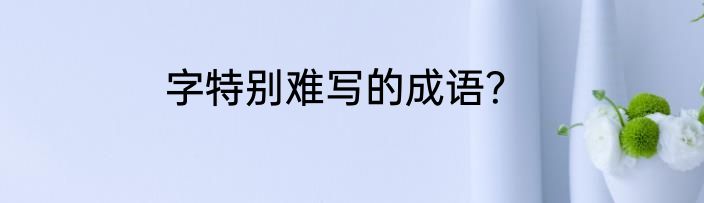 字特别难写的成语？