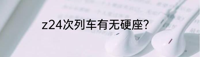 z24次列车有无硬座？