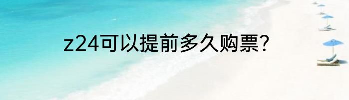 z24可以提前多久购票？