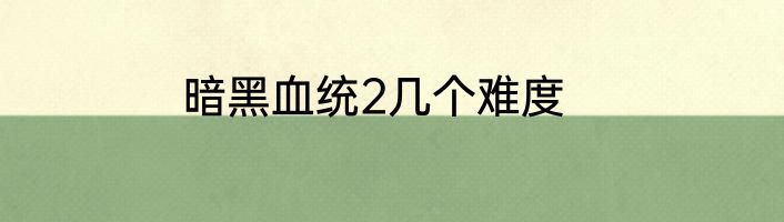 暗黑血统2几个难度