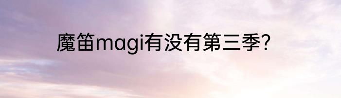 魔笛magi有没有第三季？