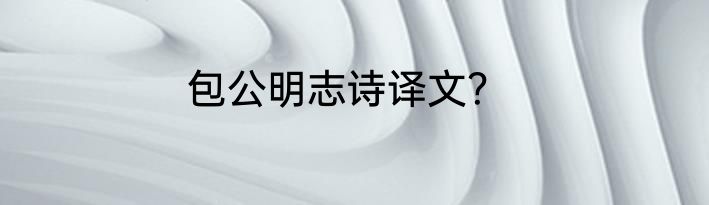 包公明志诗译文？