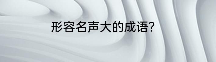 形容名声大的成语？