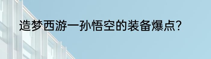 造梦西游一孙悟空的装备爆点？