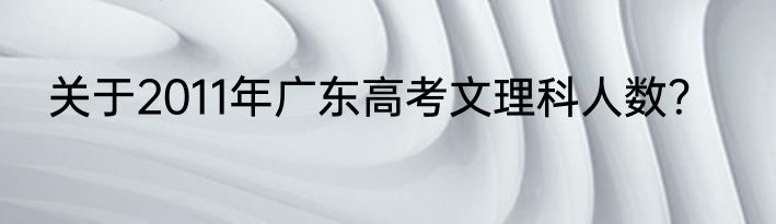 关于2011年广东高考文理科人数？