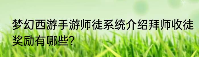 梦幻西游手游师徒系统介绍拜师收徒奖励有哪些？