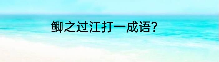 鲫之过江打一成语？