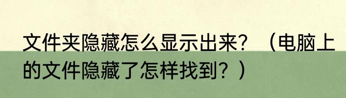 文件夹隐藏怎么显示出来？（电脑上的文件隐藏了怎样找到？）
