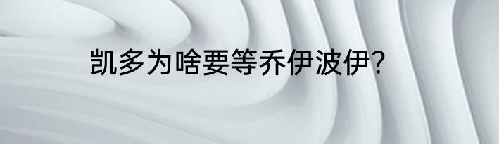 凯多为啥要等乔伊波伊？