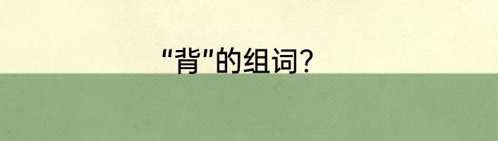 “背”的组词？