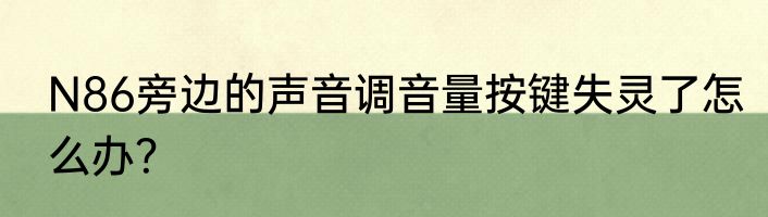 N86旁边的声音调音量按键失灵了怎么办？