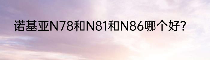 诺基亚N78和N81和N86哪个好？