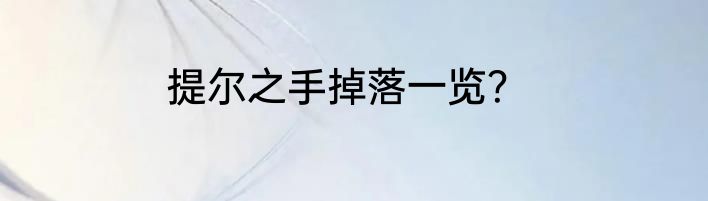 提尔之手掉落一览？