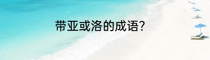 带亚或洛的成语？