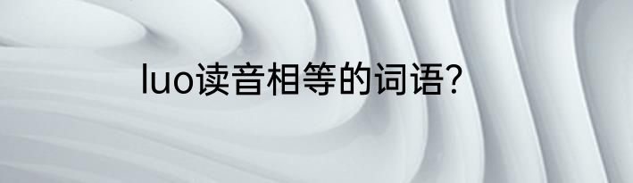 luo读音相等的词语？
