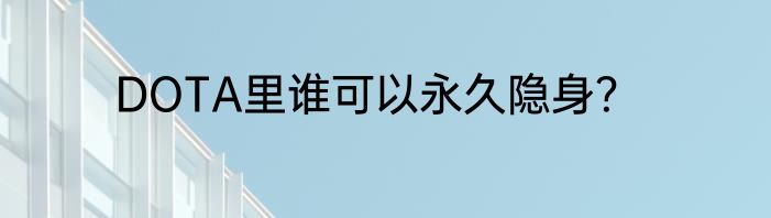 DOTA里谁可以永久隐身？