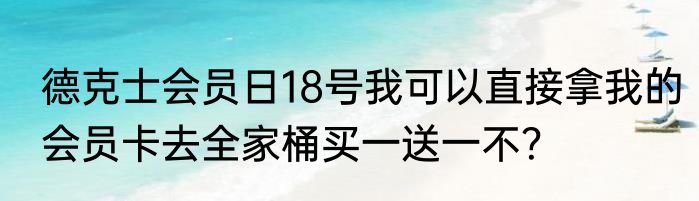 德克士会员日18号我可以直接拿我的会员卡去全家桶买一送一不？