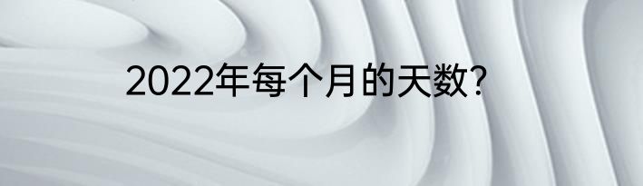 2022年每个月的天数？