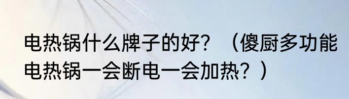 电热锅什么牌子的好？（傻厨多功能电热锅一会断电一会加热？）
