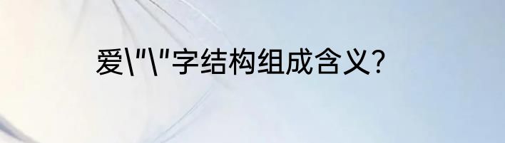爱\"\"字结构组成含义？