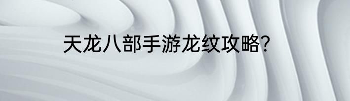 天龙八部手游龙纹攻略？